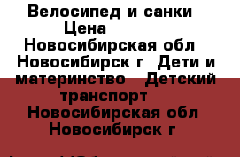 Велосипед и санки › Цена ­ 4 000 - Новосибирская обл., Новосибирск г. Дети и материнство » Детский транспорт   . Новосибирская обл.,Новосибирск г.